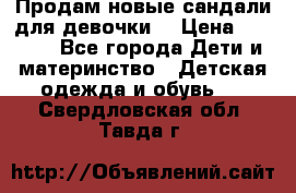 Продам новые сандали для девочки  › Цена ­ 3 500 - Все города Дети и материнство » Детская одежда и обувь   . Свердловская обл.,Тавда г.